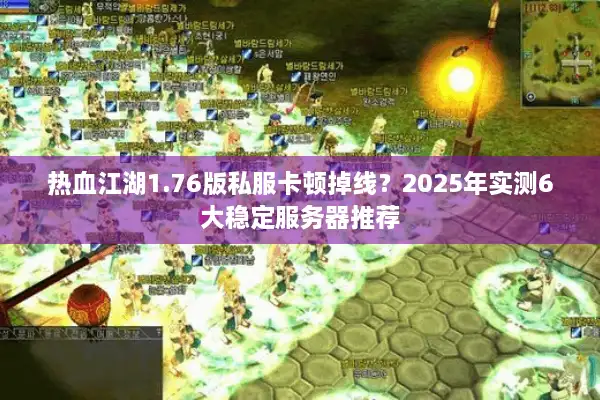 热血江湖1.76版私服卡顿掉线？2025年实测6大稳定服务器推荐