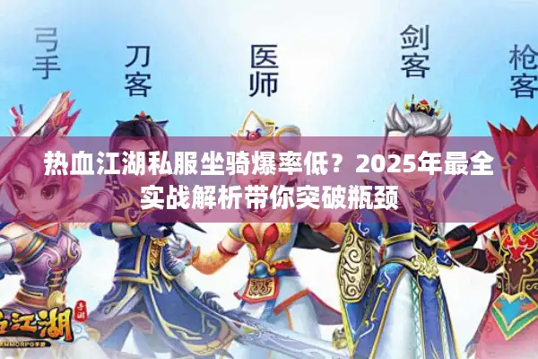 热血江湖私服坐骑爆率低?2025年最全实战解析带你突破瓶颈 热血江湖私服坐骑爆率低?2025年最全实战解析带你突破瓶颈