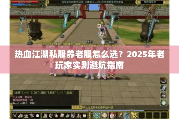 热血江湖私服养老服怎么选?2025年老玩家实测避坑指南 热血江湖私服养老服怎么选?2025年老玩家实测避坑指南