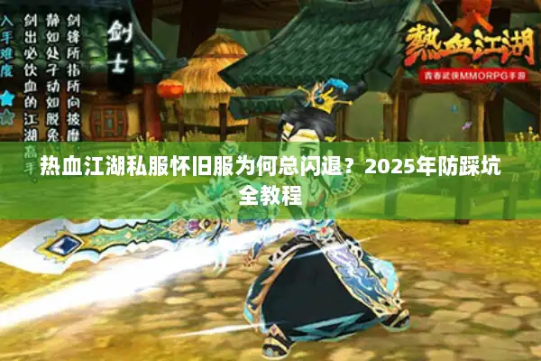 热血江湖私服怀旧服为何总闪退？2025年防踩坑全教程