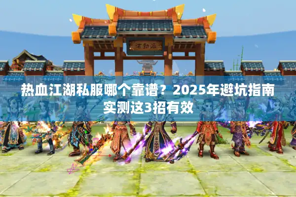 热血江湖私服哪个靠谱？2025年避坑指南实测这3招有效