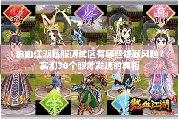 热血江湖私服测试区有哪些隐藏风险?实测30个服才发现的真相 热血江湖私服测试区有哪些隐藏风险?实测30个服才发现的真相