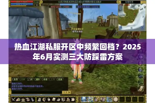 热血江湖私服开区中频繁回档？2025年6月实测三大防踩雷方案