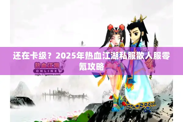 还在卡级?2025年热血江湖私服散人服零氪攻略 还在卡级?2025年热血江湖私服散人服零氪攻略