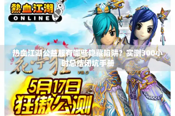 热血江湖公益服有哪些隐藏陷阱?实测300小时总结闭坑手册 热血江湖公益服有哪些隐藏陷阱?实测300小时总结闭坑手册