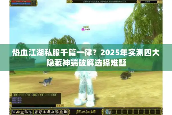 热血江湖私服千篇一律?2025年实测四大隐藏神端破解选择难题 热血江湖私服千篇一律?2025年实测四大隐藏神端破解选择难题