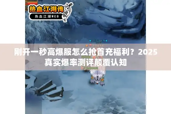 刚开一秒高爆服怎么抢首充福利?2025真实爆率测评颠覆认知 刚开一秒高爆服怎么抢首充福利?2025真实爆率测评颠覆认知