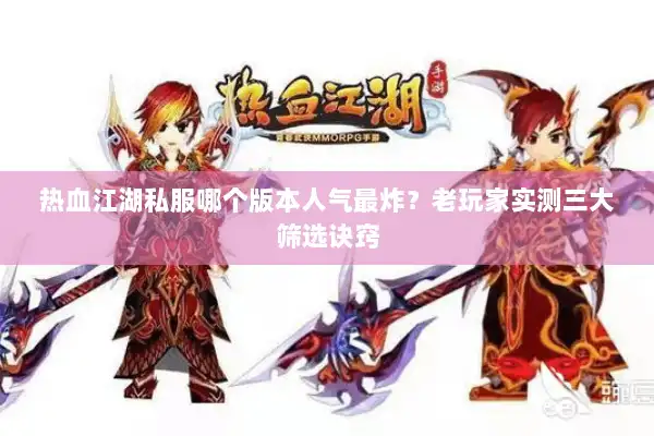 热血江湖私服哪个版本人气最炸?老玩家实测三大筛选诀窍 热血江湖私服哪个版本人气最炸?老玩家实测三大筛选诀窍
