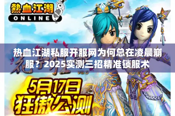 热血江湖私服开服网为何总在凌晨崩服?2025实测三招精准锁服术 热血江湖私服开服网为何总在凌晨崩服?2025实测三招精准锁服术