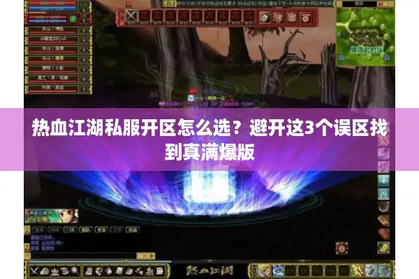 热血江湖私服开区怎么选？避开这3个误区找到真满爆版