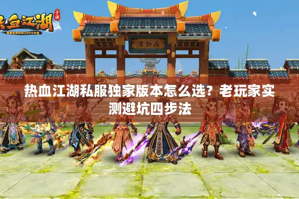 热血江湖私服独家版本怎么选？老玩家实测避坑四步法