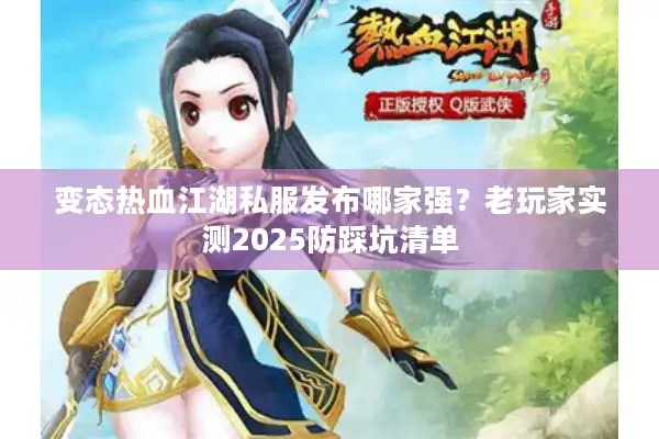变态热血江湖私服发布哪家强?老玩家实测2025防踩坑清单 变态热血江湖私服发布哪家强?老玩家实测2025防踩坑清单