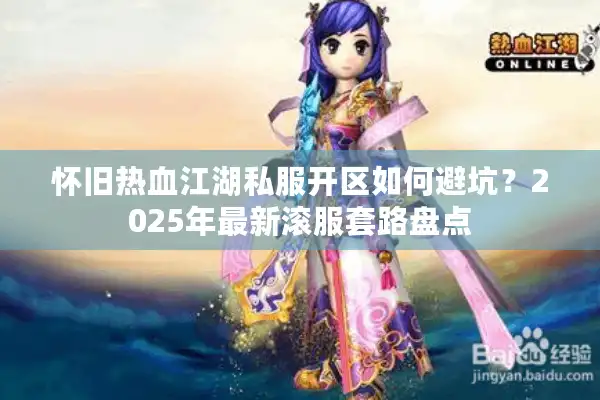 怀旧热血江湖私服开区如何避坑?2025年最新滚服套路盘点 怀旧热血江湖私服开区如何避坑?2025年最新滚服套路盘点