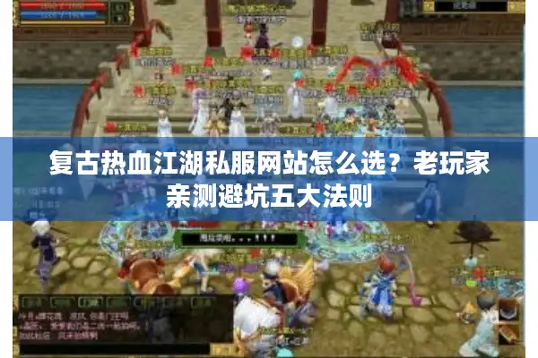 复古热血江湖私服网站怎么选？老玩家亲测避坑五大法则