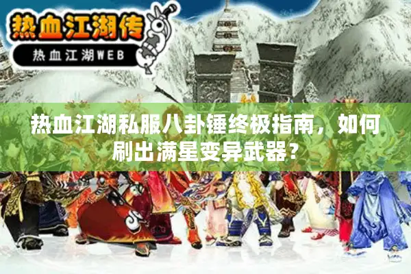 热血江湖私服八卦锤终极指南，如何刷出满星变异武器？