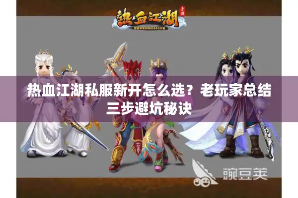 热血江湖私服新开怎么选?老玩家总结三步避坑秘诀 热血江湖私服新开怎么选?老玩家总结三步避坑秘诀