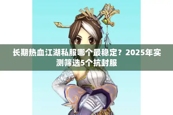 长期热血江湖私服哪个最稳定？2025年实测筛选5个抗封服