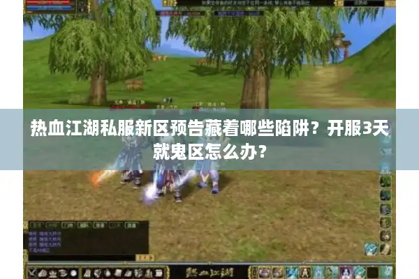 热血江湖私服新区预告藏着哪些陷阱？开服3天就鬼区怎么办？