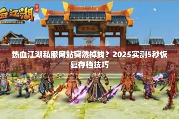 热血江湖私服网站突然掉线？2025实测5秒恢复存档技巧