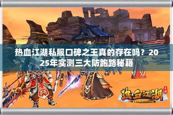 热血江湖私服口碑之王真的存在吗？2025年实测三大防跑路秘籍