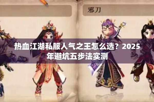 热血江湖私服人气之王怎么选？2025年避坑五步法实测