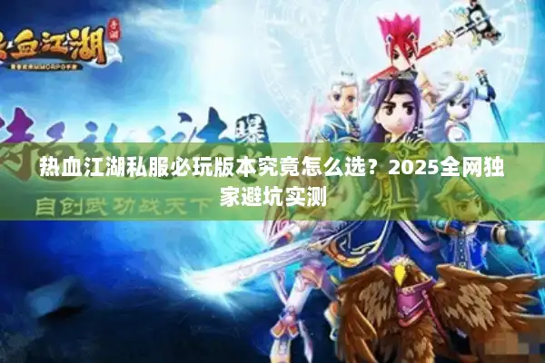 热血江湖私服必玩版本究竟怎么选？2025全网独家避坑实测