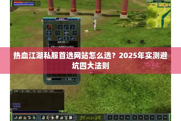 热血江湖私服首选网站怎么选?2025年实测避坑四大法则 热血江湖私服首选网站怎么选?2025年实测避坑四大法则