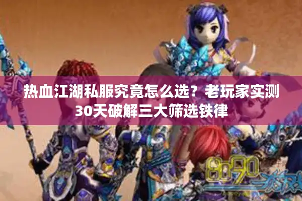 热血江湖私服究竟怎么选？老玩家实测30天破解三大筛选铁律