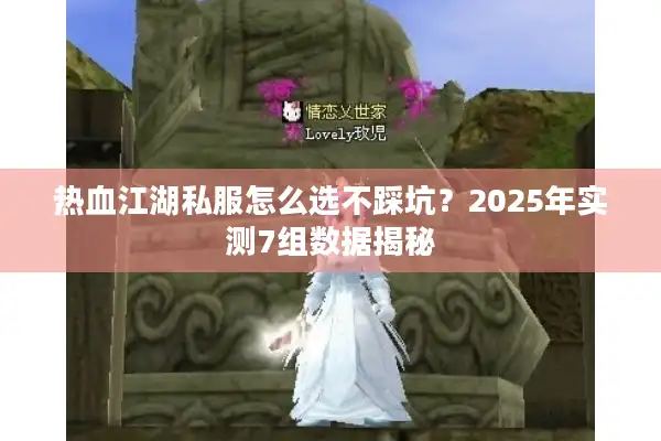 热血江湖私服怎么选不踩坑?2025年实测7组数据揭秘 热血江湖私服怎么选不踩坑?2025年实测7组数据揭秘