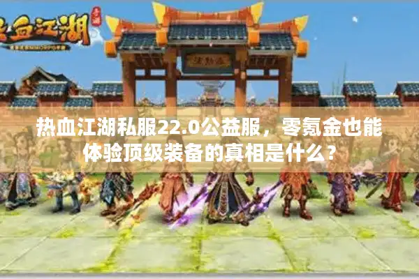 热血江湖私服22.0公益服,零氪金也能体验顶级装备的真相是什么? 热血江湖私服22.0公益服,零氪金也能体验顶级装备的真相是什么?