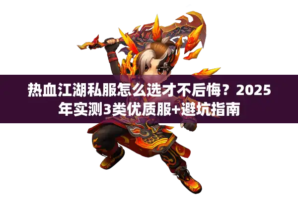 热血江湖私服怎么选才不后悔?2025年实测3类优质服+避坑指南 热血江湖私服怎么选才不后悔?2025年实测3类优质服+避坑指南