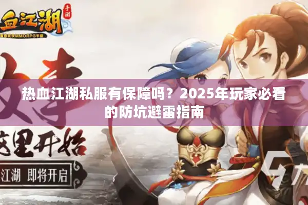 热血江湖私服有保障吗?2025年玩家必看的防坑避雷指南 热血江湖私服有保障吗?2025年玩家必看的防坑避雷指南