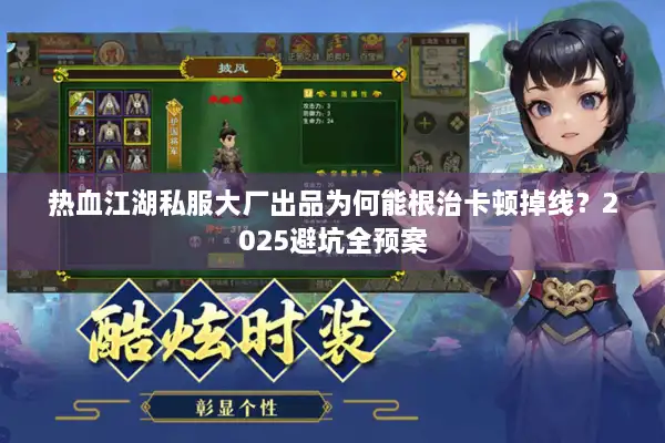 热血江湖私服大厂出品为何能根治卡顿掉线?2025避坑全预案 热血江湖私服大厂出品为何能根治卡顿掉线?2025避坑全预案