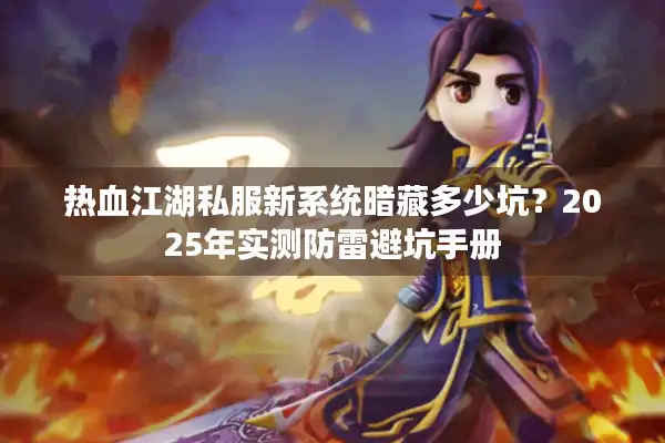 热血江湖私服新系统暗藏多少坑？2025年实测防雷避坑手册