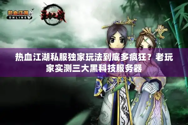 热血江湖私服独家玩法到底多疯狂?老玩家实测三大黑科技服务器 热血江湖私服独家玩法到底多疯狂?老玩家实测三大黑科技服务器