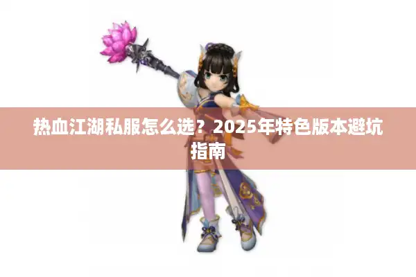热血江湖私服怎么选？2025年特色版本避坑指南