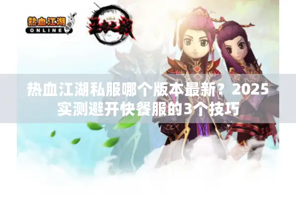 热血江湖私服哪个版本最新?2025实测避开快餐服的3个技巧 热血江湖私服哪个版本最新?2025实测避开快餐服的3个技巧