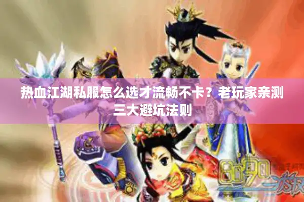 热血江湖私服怎么选才流畅不卡？老玩家亲测三大避坑法则