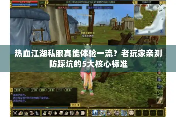 热血江湖私服真能体验一流?老玩家亲测防踩坑的5大核心标准 热血江湖私服真能体验一流?老玩家亲测防踩坑的5大核心标准