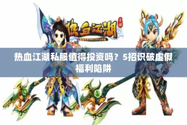 热血江湖私服值得投资吗？5招识破虚假福利陷阱