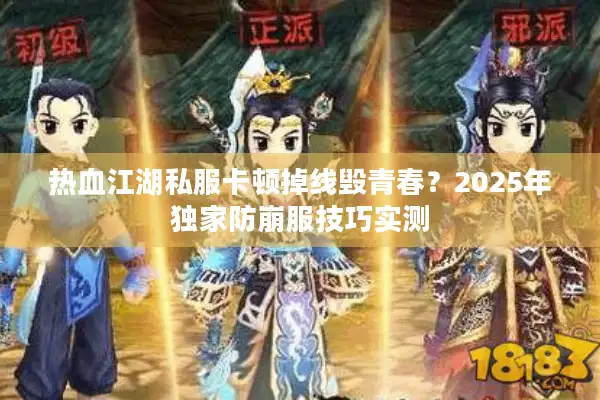 热血江湖私服卡顿掉线毁青春?2025年独家防崩服技巧实测 热血江湖私服卡顿掉线毁青春?2025年独家防崩服技巧实测