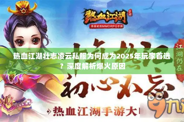 热血江湖壮志凌云私服为何成为2025年玩家首选?深度解析爆火原因 热血江湖壮志凌云私服为何成为2025年玩家首选?深度解析爆火原因