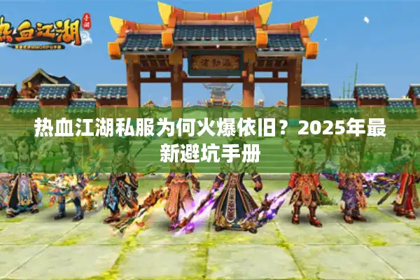 热血江湖私服为何火爆依旧？2025年最新避坑手册