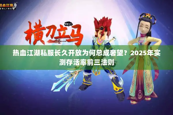 热血江湖私服长久开放为何总成奢望？2025年实测存活率前三法则