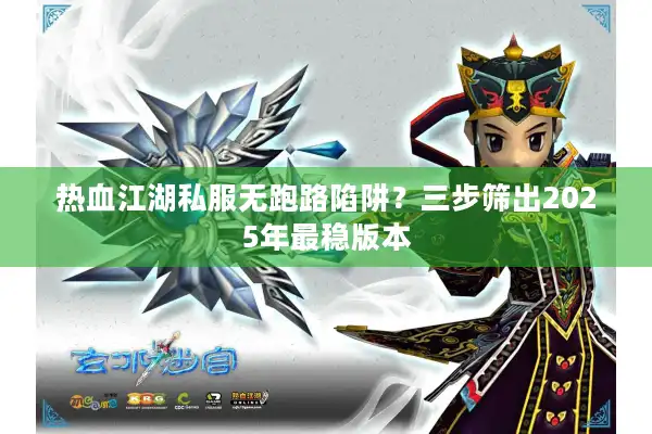 热血江湖私服无跑路陷阱？三步筛出2025年最稳版本