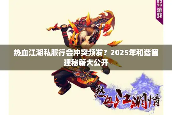 热血江湖私服行会冲突频发?2025年和谐管理秘籍大公开 热血江湖私服行会冲突频发?2025年和谐管理秘籍大公开