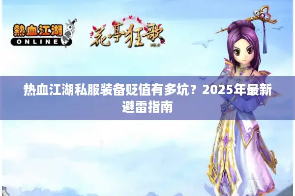 热血江湖私服装备贬值有多坑?2025年最新避雷指南 热血江湖私服装备贬值有多坑?2025年最新避雷指南