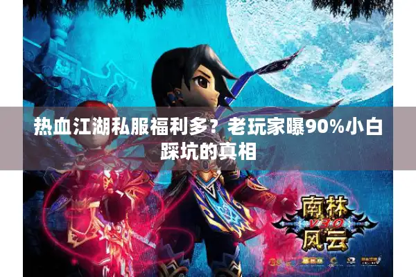 热血江湖私服福利多？老玩家曝90%小白踩坑的真相