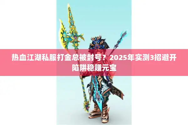 热血江湖私服打金总被封号？2025年实测3招避开陷阱稳赚元宝