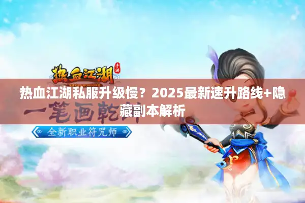 热血江湖私服升级慢？2025最新速升路线+隐藏副本解析